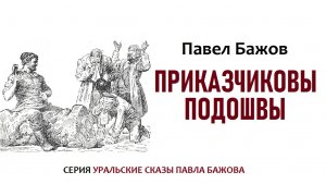 «ПРИКАЗЧИКОВЫ ПОДОШВЫ». Павел Бажов. Аудиокнига