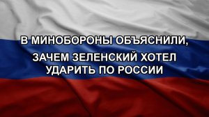 В Минобороны объяснили, зачем Зеленский хотел ударить по России