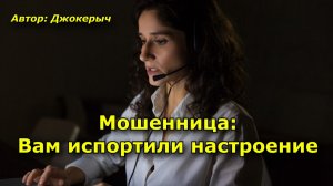 Мошенница:   Вам испортили настроение