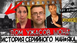 Дом ужасов Шона    Тру крайм истории