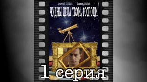 Чудны дела твои, Господи! Первая серия.
