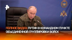 Путин в командном пункте объединенной группировки войск. Полное видео