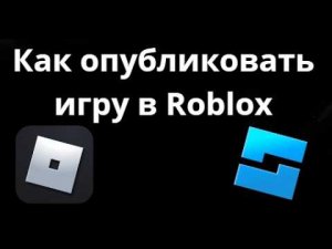 Как опубликовать игру в Roblox - Полный гайд