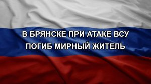В Брянске при атаке ВСУ погиб мирный житель