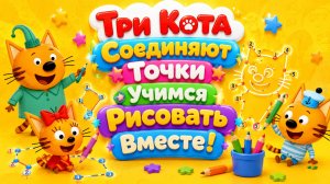 🔢🐱 Три Кота Соединяют Точки! ✏️ Учимся Рисовать Вместе 🌈 Развивающий Мультфильм для детей