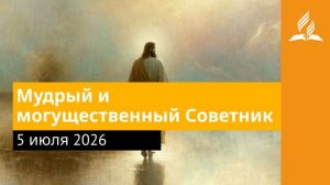 5 июля 2026. Мудрый и могущественный Советник. Иисус - величайшее имя.
