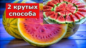 2 ЛУЧШИХ способа НАРЕЗКИ АРБУЗА ЗА 1 МИНУТУ
