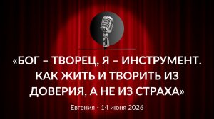 «Бог – творец, я – инструмент. Как жить и творить из доверия, а не из страха» Евгения 14.06.2026