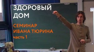 Здоровый дом: диагностика, профилактика и лечение жилого пространства. 1 часть семинара Ивана Тюрина