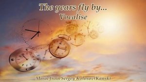 The years fly by... 2-Vocalise(Music from Sergey Kolosov)