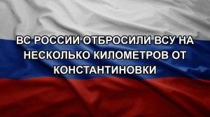 ВС России отбросили ВСУ на несколько километров от Константиновки