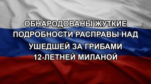 Обнародованы жуткие подробности расправы над ушедшей за грибами 12-летней Миланой