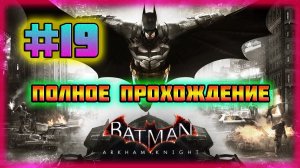 Batman: Arkham Knight (PC)-Возвращение Р'ас аль Гула,Пиромания Светлячка и Побег Крока-Убийцы #19.