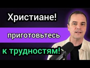 Грядут гонения и трудности. Никто не хочет об этом проповедовать.