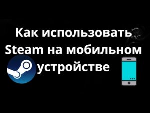 Как использовать Steam на мобильном устройстве - Полный гайд