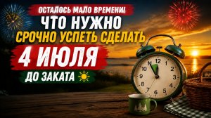 Осталось мало времени. Что нужно успеть до заката 4 июля.