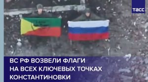 ВС РФ возвели флаги на всех ключевых точках при освобождении Константиновки