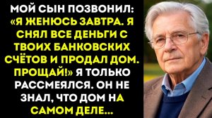 Сын позвонил мне «Завтра я женюсь. Я снял все деньги с твоего банковского счёта…»