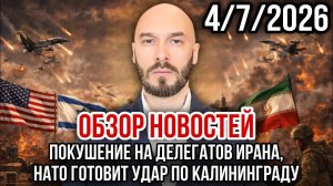 ОБЗОР НОВОСТЕЙ 4/7/2026 ПОКУШЕНИЕ НА ДЕЛЕГАТОВ ИРАНА, НАТО ГОТОВИТ УДАР ПО КАЛИНИНГРАДУ