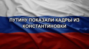 Путину показали кадры из Константиновки