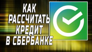 Как рассчитать кредит в сбербанке