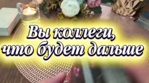 Вы коллеги 🔥Что будет дальше💐🍒🕺Таро