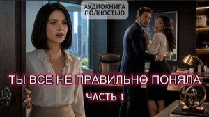 ТЫ ВСЕ НЕ ПРАВИЛЬНО ПОНЯЛА | ЧАСТЬ 1 | АУДИОКНИГА ПОЛНОСТЬЮ | ЛЮБОВНЫЙ РОМАН