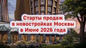 Старты продаж в новостройках Москвы в Июне 2026 года