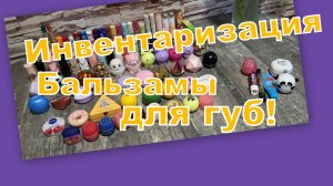 ИНВЕНТАРИЗАЦИЯ: БАЛЬЗАМЫ ДЛЯ ГУБ!