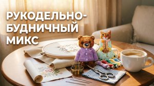 Рукодельно-будничный микс. Июнь 2026г