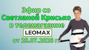 Эфир со Светланой Крисько в телемагазине LEOMAX от 28.07.2026 г.