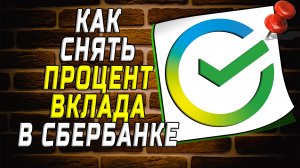Как снять процент вклада в сбербанке