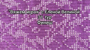«Вяжем играя» с Еленой Велиной. 31 тур. Финиш. 2 готовые работы