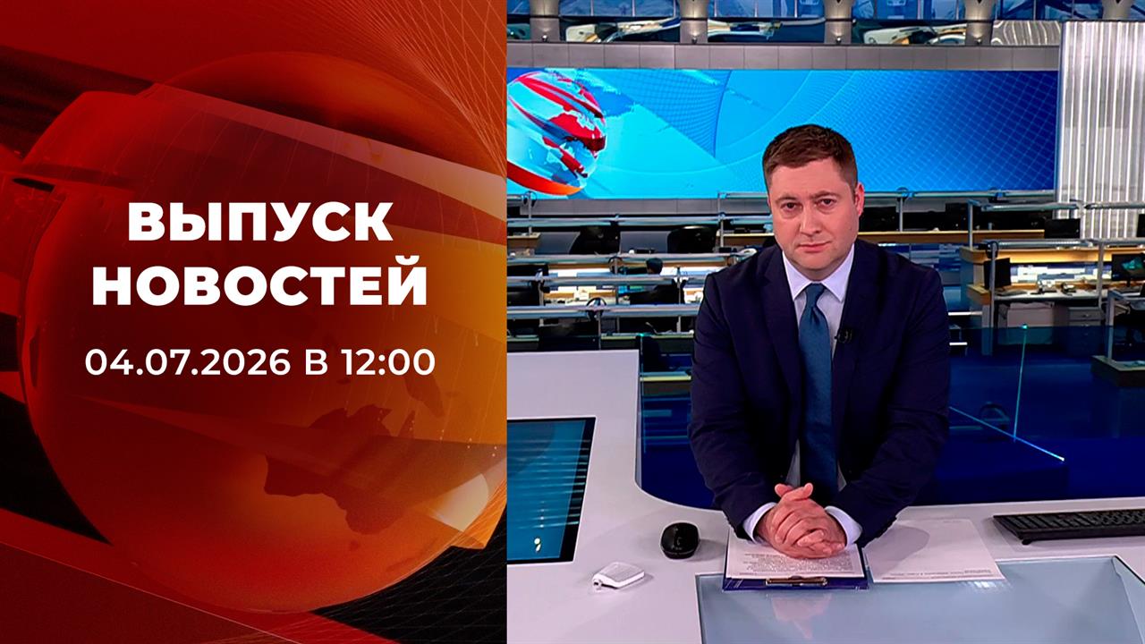 Выпуск новостей в 12:00 от 04.07.2026 смотреть онлайн