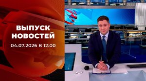 Выпуск новостей в 12:00 от 04.07.2026