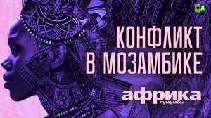 Африка Лумумбы. Конфликт в Мозамбике