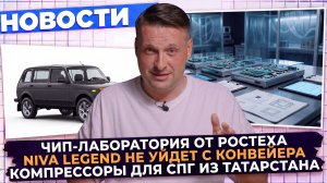 Новости промышленности: Niva Legend не уйдет; Компрессоры для СПГ; Чип-лаборатория Росэла