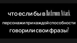 Что если бы каждый персонаж в Bathroom Attack говорил свои фразы при атаках? (3 часть)