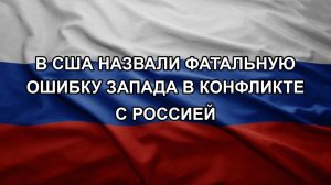 В США назвали фатальную ошибку Запада в конфликте с Россией
