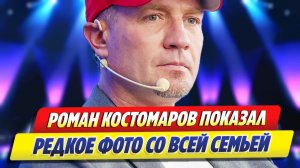 Роман Костомаров показал редкий снимок со всей семьёй