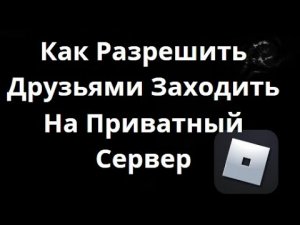 Как Разрешить Друзьями Заходить На Ваш Приватный Сервер В Roblox — Лёгкий Гайд