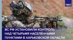 ВС РФ установили контроль над четырьмя населенными пунктами в Харьковской области