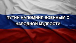 Путин напомнил военным о народной мудрости