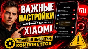 ВАЖНЫЕ НАСТРОЙКИ телефонов в том числе XIAOMI ГЛОБАЛЬНОЕ ОБНОВЛЕНИЕ КОМПОНЕНТОВ