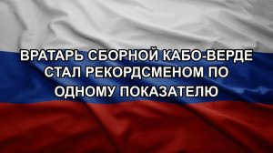 Вратарь сборной Кабо-Верде стал рекордсменом по одному показателю