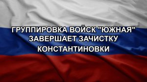 Группировка войск «Южная» завершает зачистку Константиновки