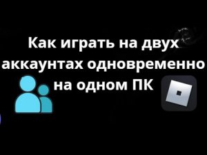 Как играть в Roblox на двух аккаунтах одновременно на одном ПК?
