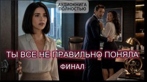 ТЫ ВСЕ НЕ ПРАВИЛЬНО ПОНЯЛА | ФИНАЛ | АУДИОКНИГА ПОЛНОСТЬЮ | ЛЮБОВНЫЙ РОМАН