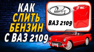 Как слить бензин с ваз 2109
