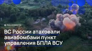 ВС России атаковали авиабомбами пункт управления БПЛА ВСУ